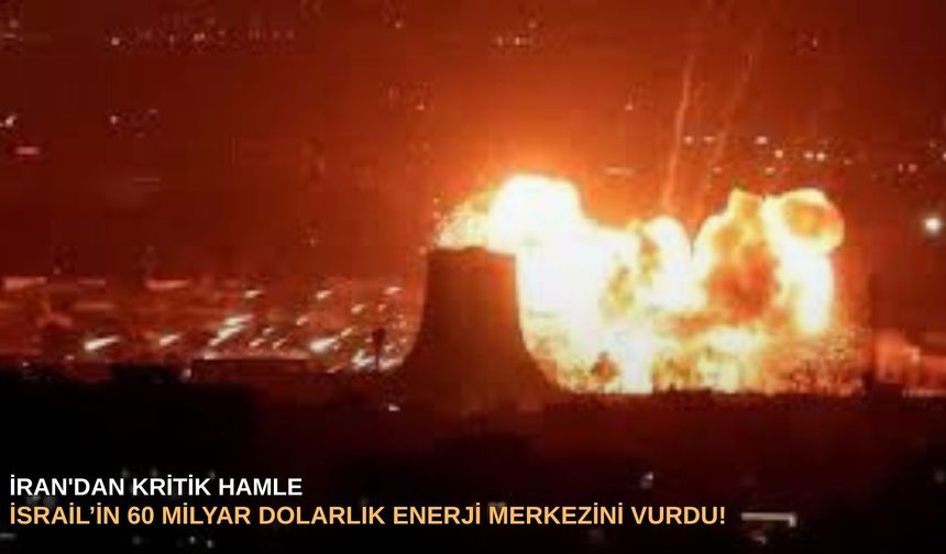 İran'dan kritik hamle: İsrail’in 60 milyar dolarlık enerji merkezini  vurdu!