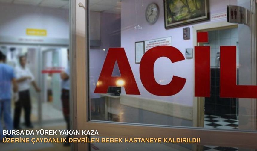 Bursa’da yürek yakan kaza: Üzerine çaydanlık devrilen bebek hastaneye kaldırıldı!