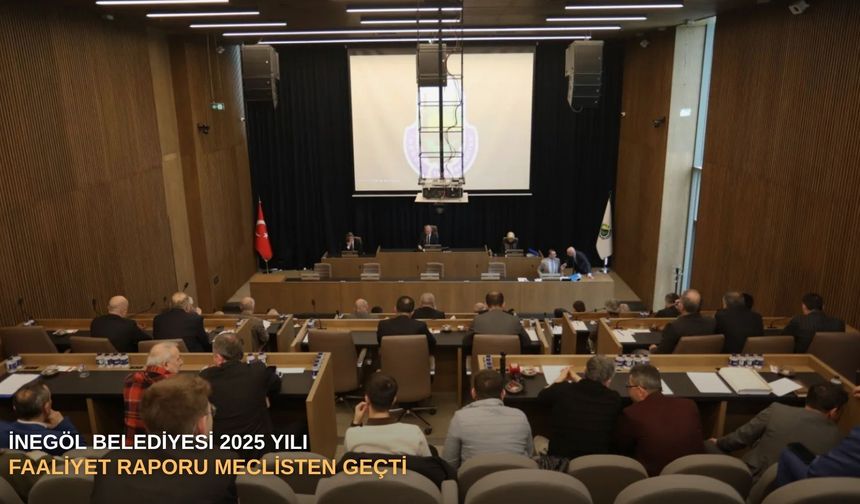 İnegöl Belediyesi 2025 Yılı Faaliyet Raporu Meclisten Geçti