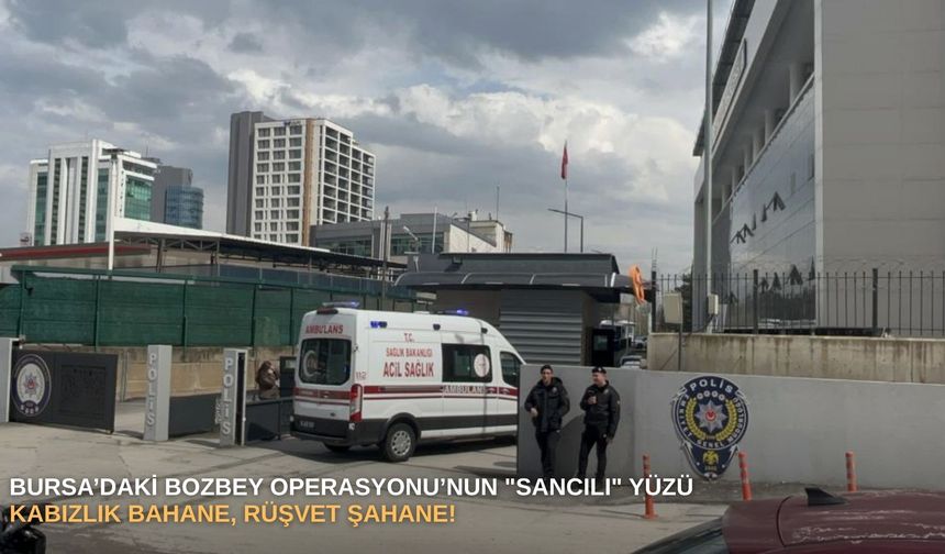 Bursa’daki Bozbey operasyonu’nun "sancılı" yüzü: Kabızlık bahane, rüşvet şahane!
