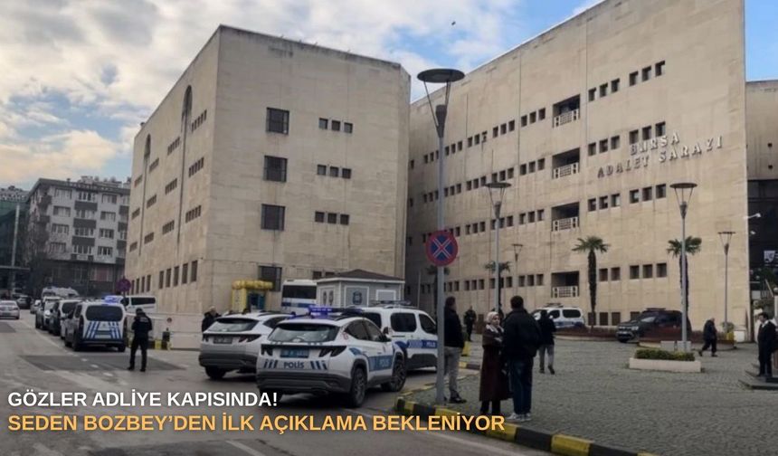 Gözler Adliye kapısında! Seden Bozbey’den ilk açıklama bekleniyor