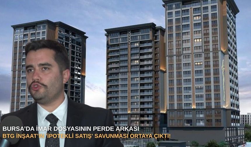 Bursa’da imar dosyasının perde arkası: BTG İnşaat’ın 'ipotekli satış' savunması ortaya çıktı!