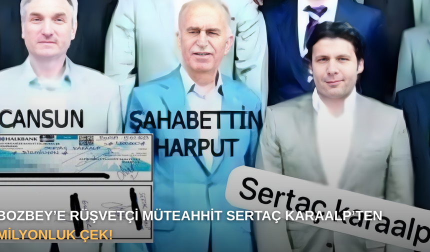 Bozbey’e rüşvetçi müteahhit Sertaç Karaalp’ten milyonluk çek!