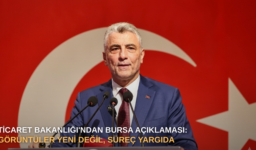 Ticaret Bakanlığı'ndan Bursa açıklaması: Görüntüler yeni değil, süreç yargıda