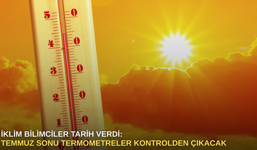 İklim Bilimciler Tarih Verdi: Temmuz Sonu Termometreler Kontrolden Çıkacak