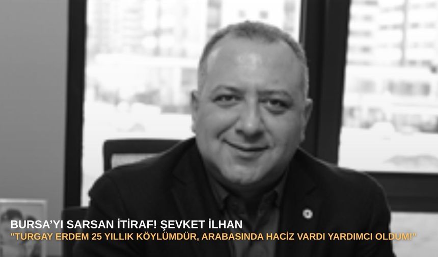 Bursa’yı sarsan itiraf! Şevket İlhan: "Turgay Erdem 25 yıllık köylümdür, arabasında haciz vardı yardımcı oldum!"
