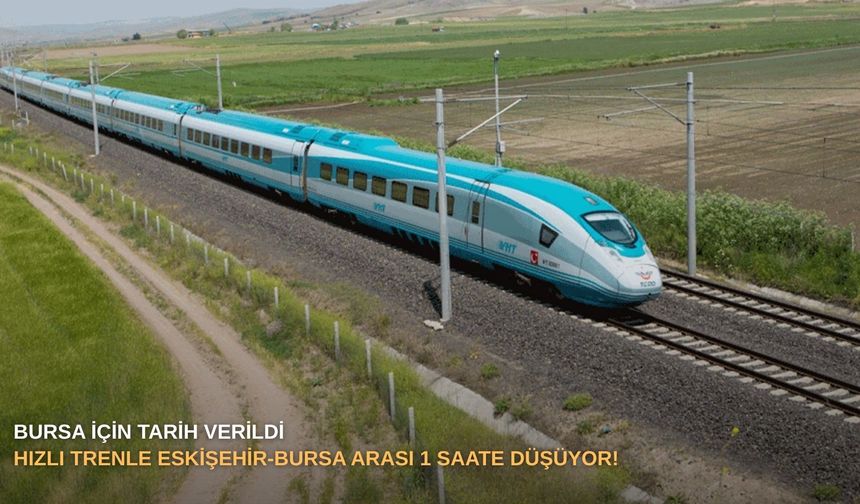 Bursa için tarih verildi : Hızlı trenle Eskişehir-Bursa arası 1 saate düşüyor!