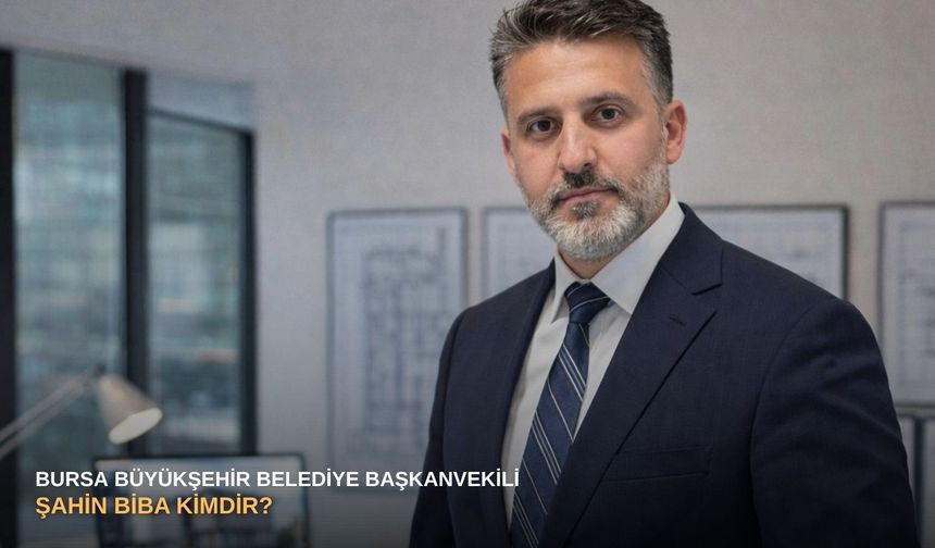 Bursa Büyükşehir Belediye Başkanvekili Şahin Biba kimdir?