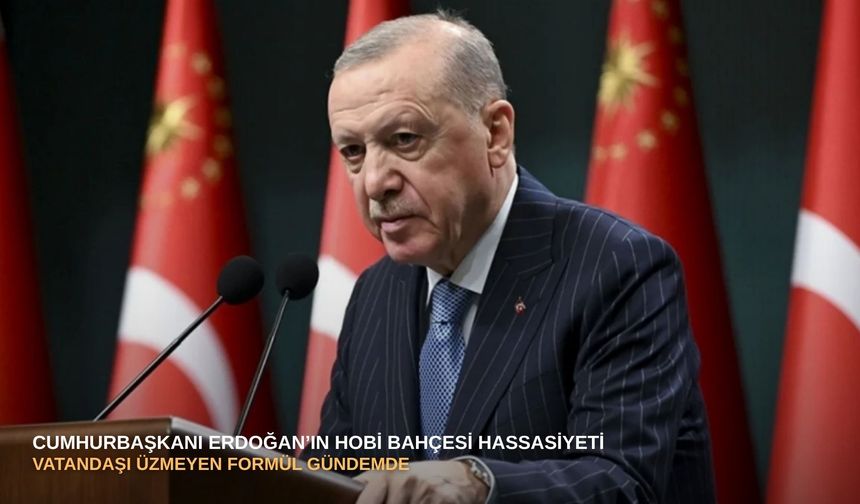 Cumhurbaşkanı Erdoğan’ın hobi bahçesi hassasiyeti: Vatandaşı üzmeyen formül gündemde