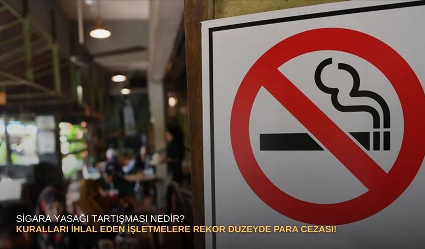 Sigara yasağı tartışması nedir? Kuralları ihlal eden işletmelere rekor düzeyde para cezası!