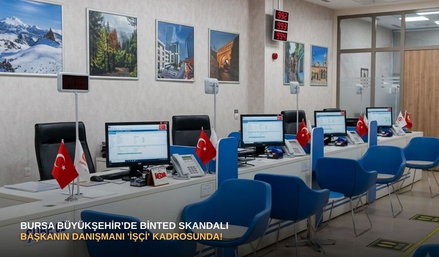 Bursa Büyükşehir’de Binted skandalı: Başkanın danışmanı 'işçi' kadrosunda!
