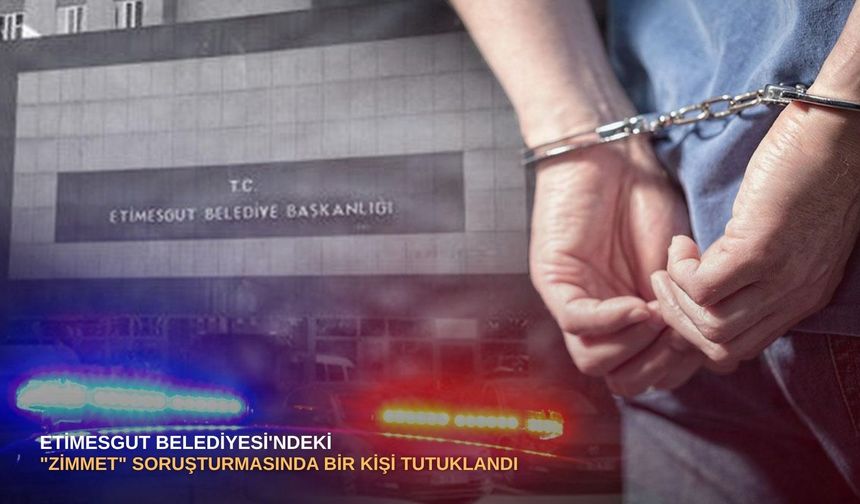 Etimesgut Belediyesi'ndeki "zimmet" soruşturmasında bir kişi tutuklandı