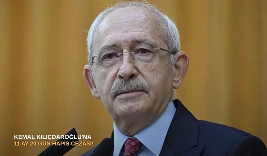 Kemal Kılıçdaroğlu'na 11 ay 20 gün hapis cezası!