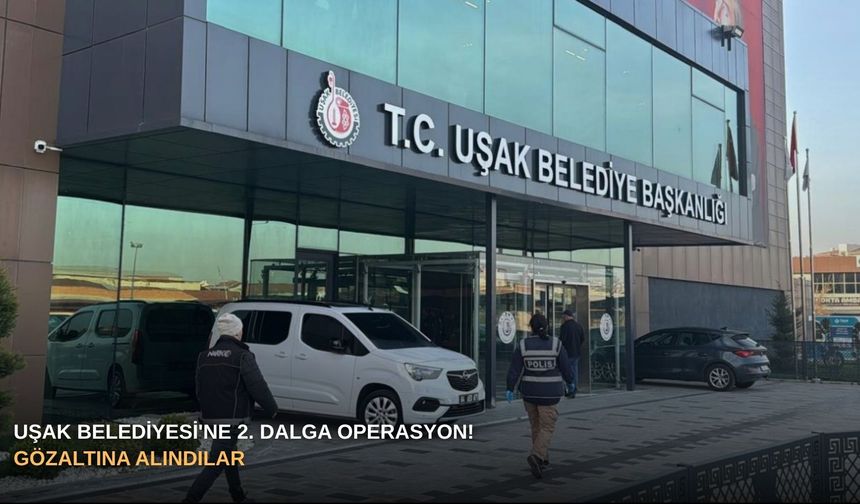 Uşak Belediyesi'ne 2. dalga operasyon! Gözaltına alındılar