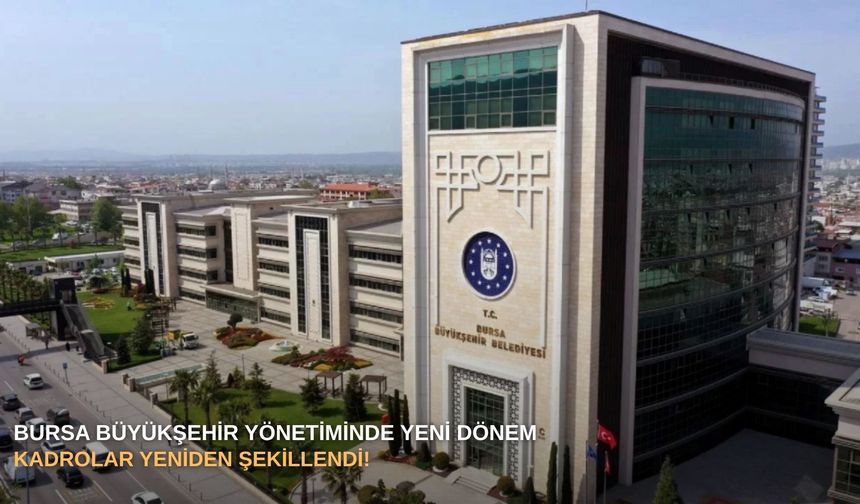 Bursa Büyükşehir yönetiminde yeni dönem: Kadrolar yeniden şekillendi!