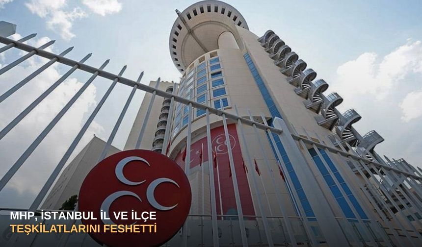 MHP, İstanbul il ve ilçe teşkilatlarını feshetti