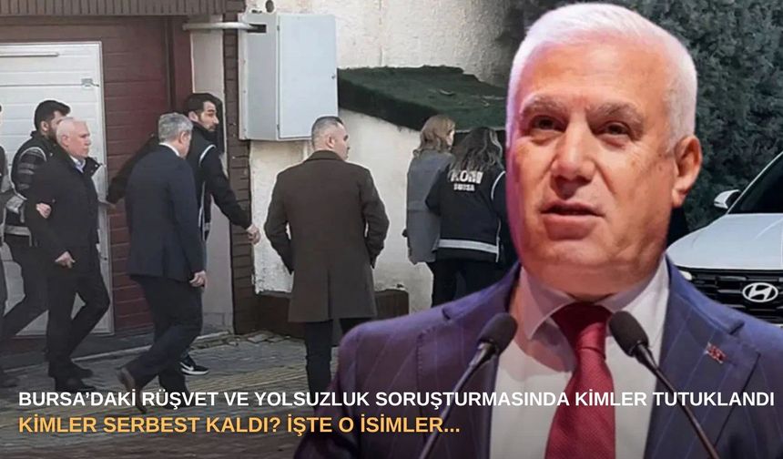 Bursa’daki rüşvet ve yolsuzluk soruşturmasında kimler tutuklandı, kimler serbest kaldı? İşte o isimler...