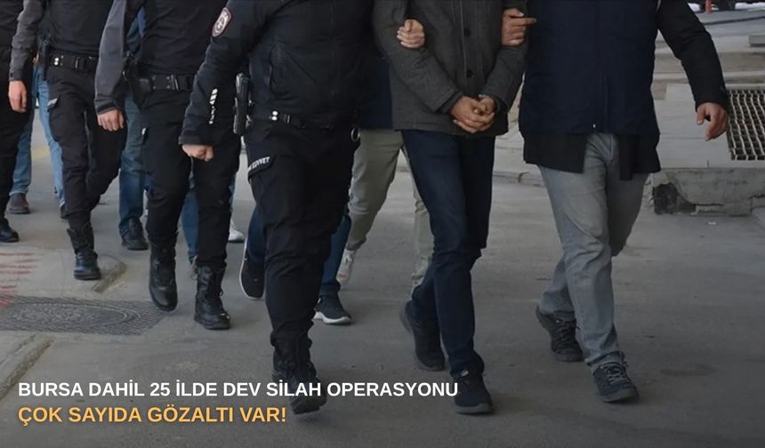 Bursa dahil 25 ilde dev silah operasyonu: Çok sayıda gözaltı var!