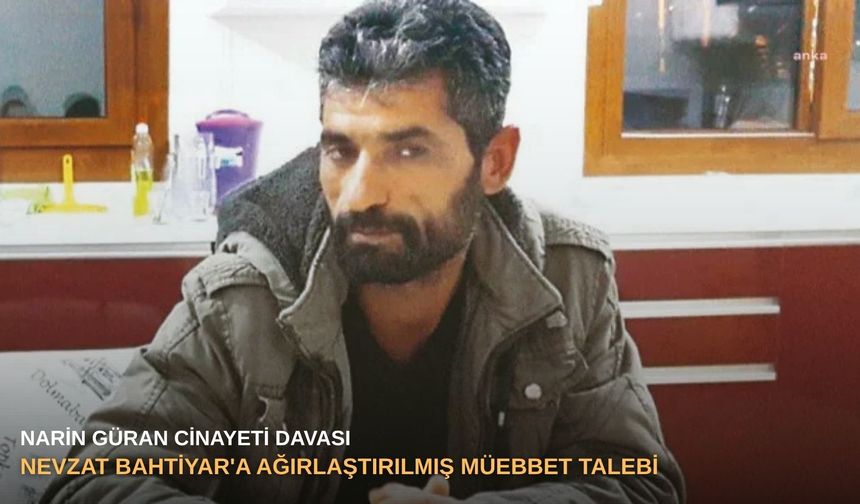 Narin Güran cinayeti davası: Nevzat Bahtiyar'a ağırlaştırılmış müebbet talebi