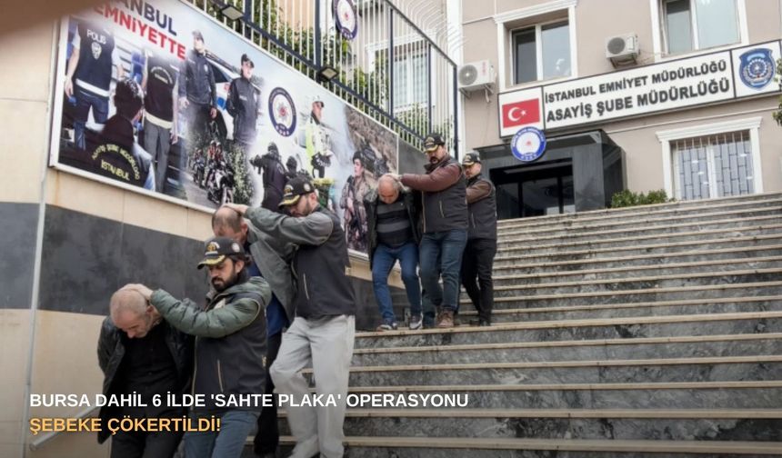 Bursa dahil 6 ilde 'sahte plaka' operasyonu: Şebeke çökertildi!