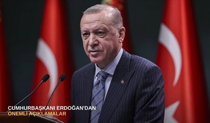 Cumhurbaşkanı Erdoğan'dan önemli açıklamalar