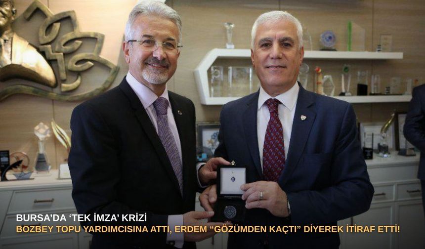 Bursa’da ‘tek imza’ krizi: Bozbey topu yardımcısına attı, Erdem “gözümden kaçtı” diyerek itiraf etti!