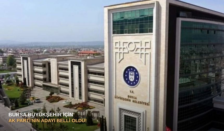 Bursa Büyükşehir için AK Parti'nin adayı belli oldu!