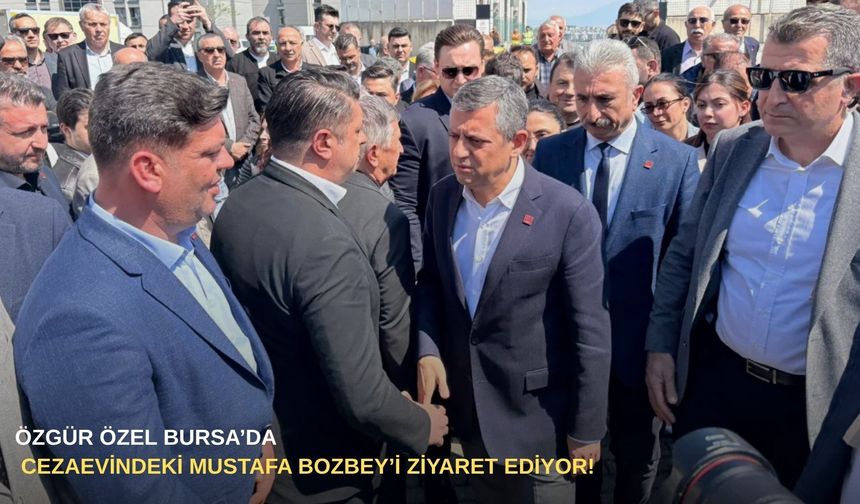 Özgür Özel Bursa’da: Cezaevindeki Mustafa Bozbey’i ziyaret ediyor!