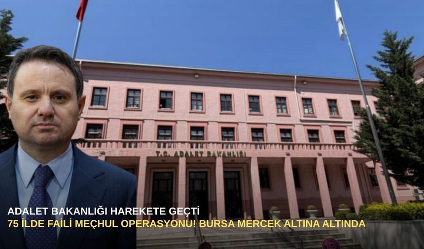 Adalet Bakanlığı harekete geçti: 75 ilde faili meçhul operasyonu! Bursa mercek altına altında...