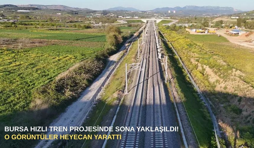 Bursa hızlı tren projesinde sona yaklaşıldı! O görüntüler heyecan yarattı