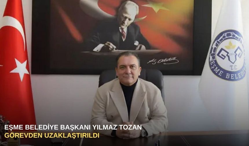 Eşme Belediye Başkanı Yılmaz Tozan, görevden uzaklaştırıldı