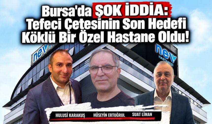 Bursa'da Şok İddia: Tefeci Çetesinin Son Hedefi Köklü Bir Özel Hastane Oldu!