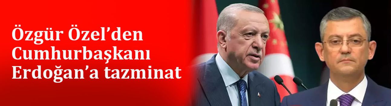 Özgür Özel’den Cumhurbaşkanı Erdoğan’a tazminat
